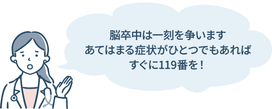 脳卒中は一刻を争う疾患です。上記症状があればすぐに119番！