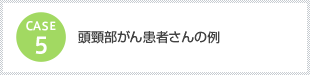 ケース5　頭頸部がん患者さんの例